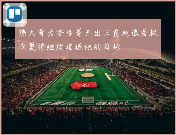 热火曾为字母哥开出三首轮选秀权今夏将继续追逐他的目标