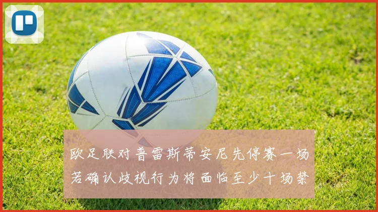 欧足联对普雷斯蒂安尼先停赛一场若确认歧视行为将面临至少十场禁赛处罚