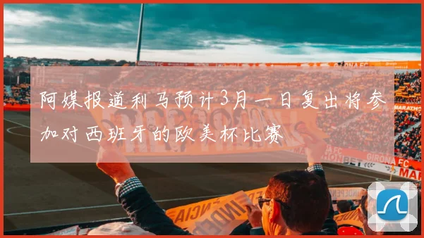 阿媒报道利马预计3月一日复出将参加对西班牙的欧美杯比赛