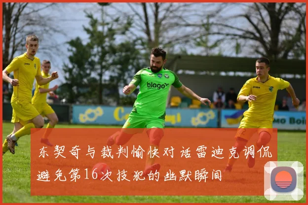 东契奇与裁判愉快对话雷迪克调侃避免第16次技犯的幽默瞬间