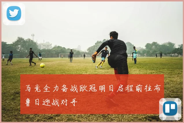 马竞全力备战欧冠明日启程前往布鲁日迎战对手