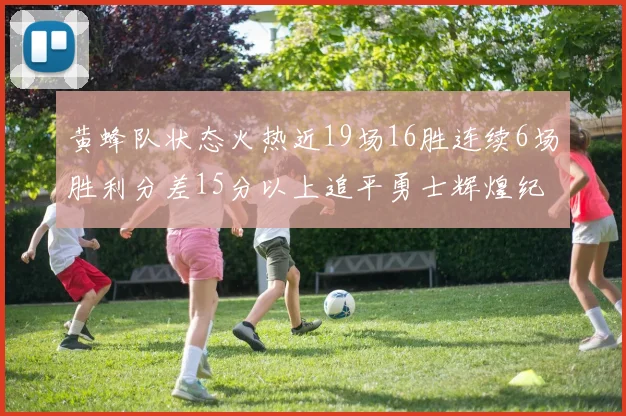 黄蜂队状态火热近19场16胜连续6场胜利分差15分以上追平勇士辉煌纪录